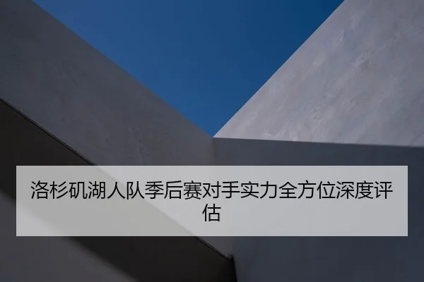 洛杉矶湖人队季后赛对手实力全方位深度评估